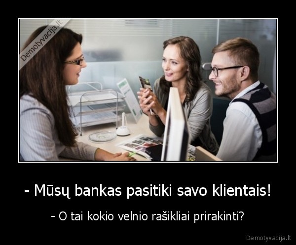 - Mūsų bankas pasitiki savo klientais! - - O tai kokio velnio rašikliai prirakinti?