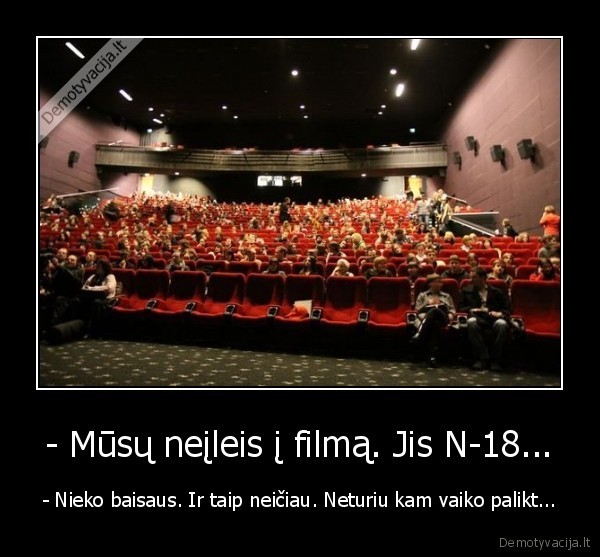 - Mūsų neįleis į filmą. Jis N-18... - - Nieko baisaus. Ir taip neičiau. Neturiu kam vaiko palikt...