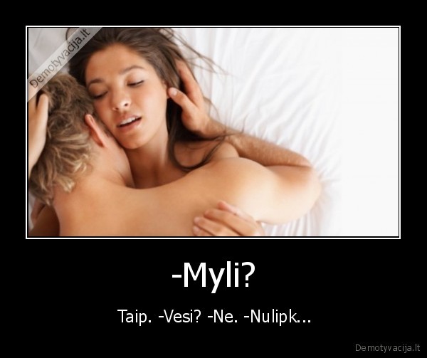 -Myli? -  Taip. -Vesi? -Ne. -Nulipk...