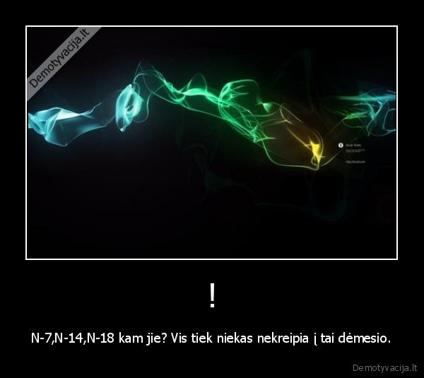 ! - N-7,N-14,N-18 kam jie? Vis tiek niekas nekreipia į tai dėmesio.