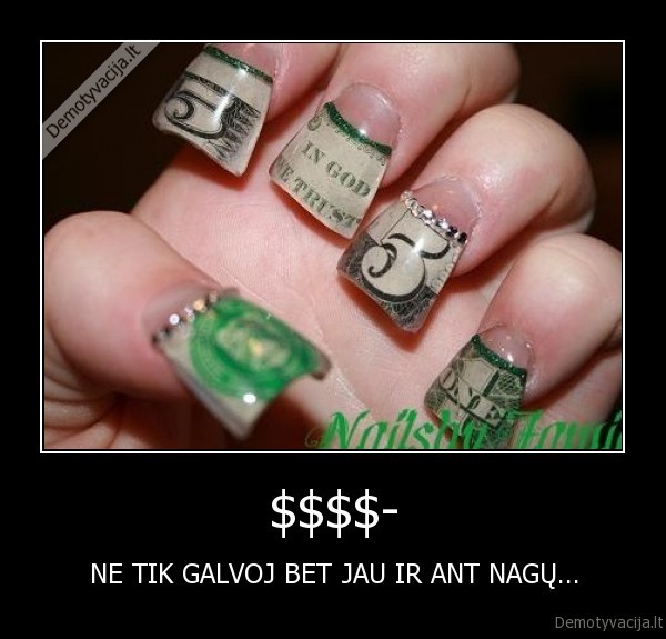 $$$$- - NE TIK GALVOJ BET JAU IR ANT NAGŲ...