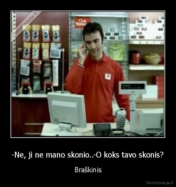 -Ne, ji ne mano skonio..-O koks tavo skonis? - Braškinis