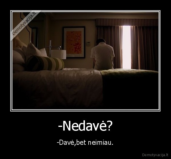 -Nedavė? - -Davė,bet neimiau.