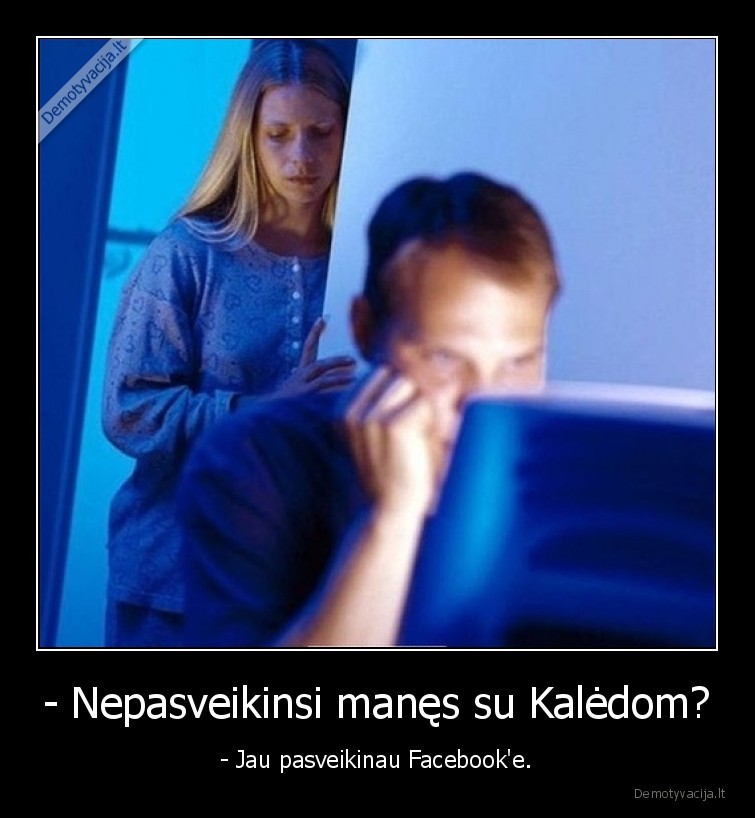 - Nepasveikinsi manęs su Kalėdom? - - Jau pasveikinau Facebook'e.