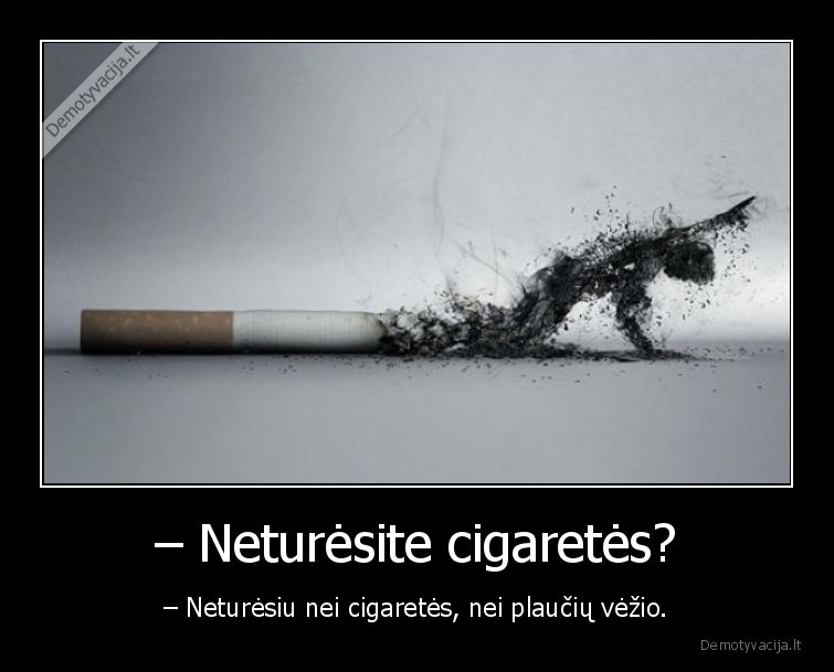 – Neturėsite cigaretės? - – Neturėsiu nei cigaretės, nei plaučių vėžio.