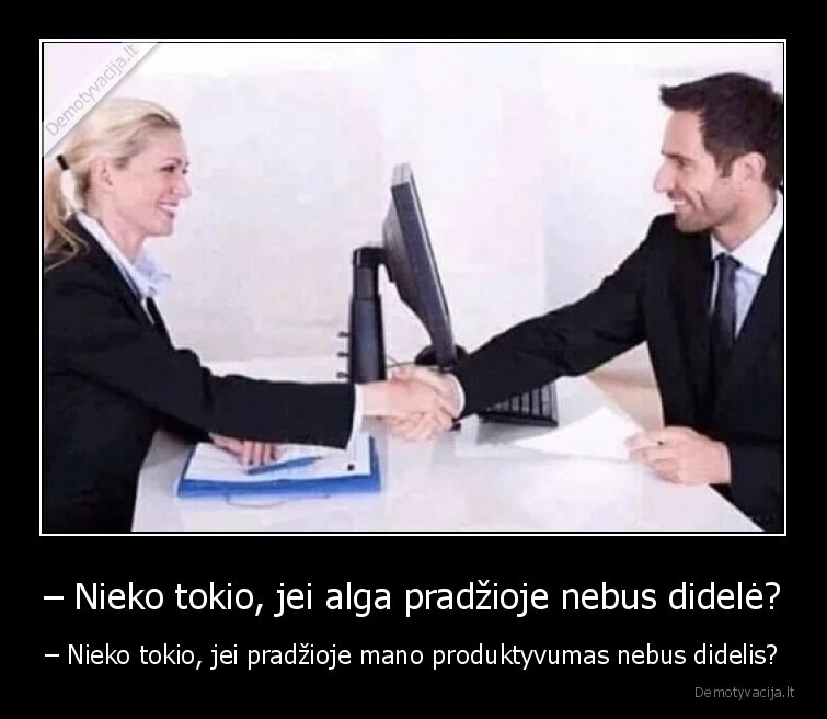 – Nieko tokio, jei alga pradžioje nebus didelė? - – Nieko tokio, jei pradžioje mano produktyvumas nebus didelis?