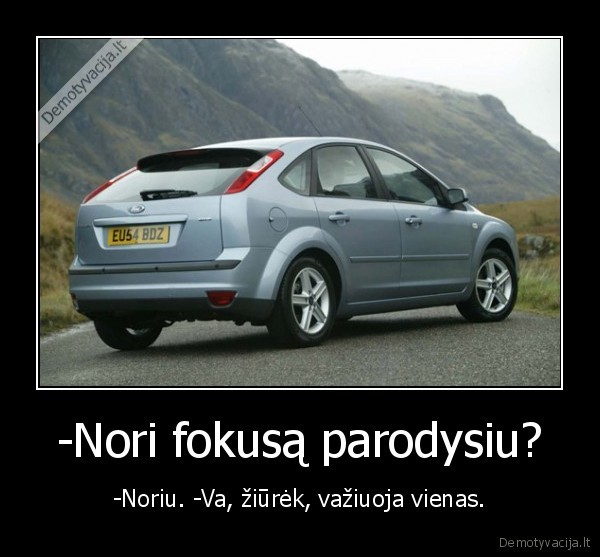 -Nori fokusą parodysiu? - -Noriu. -Va, žiūrėk, važiuoja vienas.