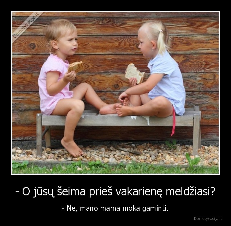 - O jūsų šeima prieš vakarienę meldžiasi? - - Ne, mano mama moka gaminti.