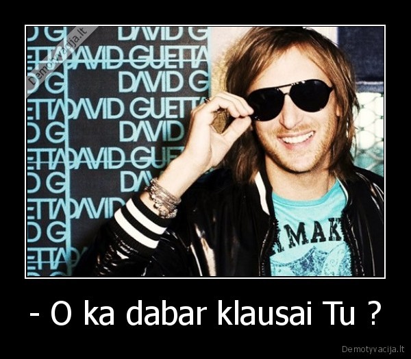 - O ka dabar klausai Tu ? - 