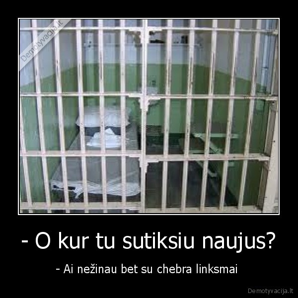 - O kur tu sutiksiu naujus? - - Ai nežinau bet su chebra linksmai 