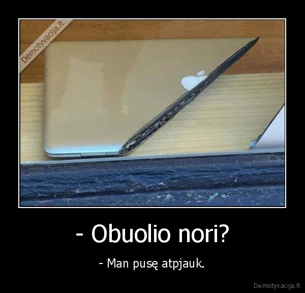 - Obuolio nori? - - Man pusę atpjauk.