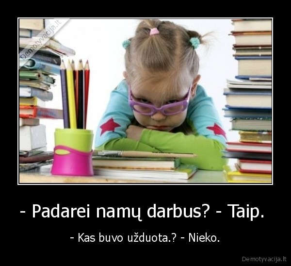 - Padarei namų darbus? - Taip.  - - Kas buvo užduota.? - Nieko.