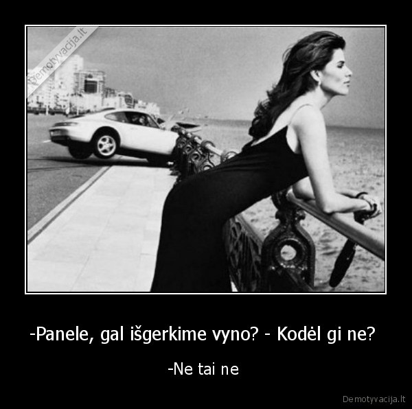 -Panele, gal išgerkime vyno? - Kodėl gi ne?  - -Ne tai ne 