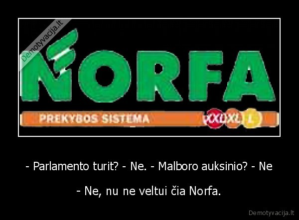 - Parlamento turit? - Ne. - Malboro auksinio? - Ne - - Ne, nu ne veltui čia Norfa.