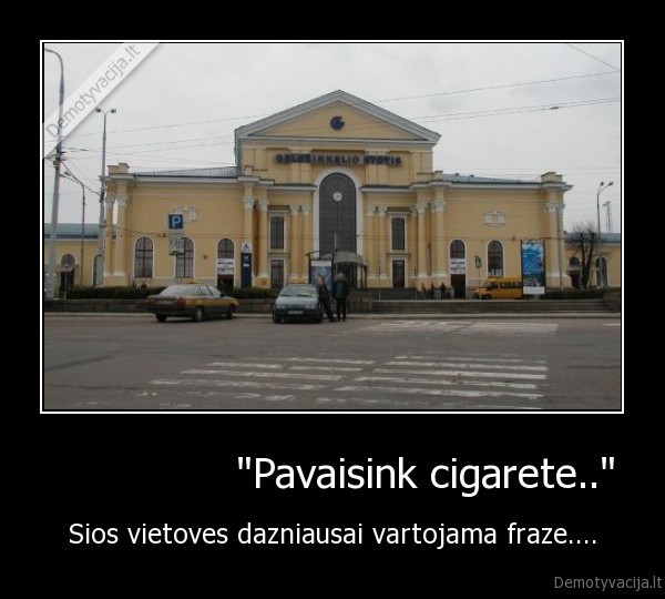               "Pavaisink cigarete.." - Sios vietoves dazniausai vartojama fraze....