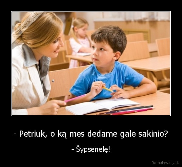 - Petriuk, o ką mes dedame gale sakinio? - - Šypsenėlę!