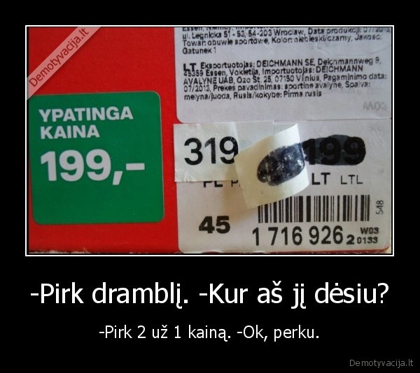 -Pirk dramblį. -Kur aš jį dėsiu? - -Pirk 2 už 1 kainą. -Ok, perku.