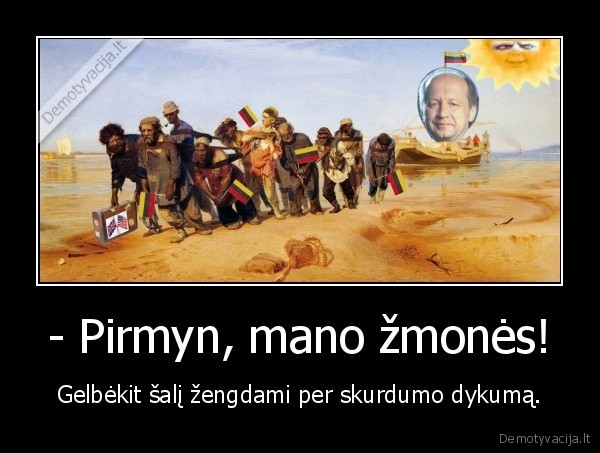 - Pirmyn, mano žmonės! - Gelbėkit šalį žengdami per skurdumo dykumą.