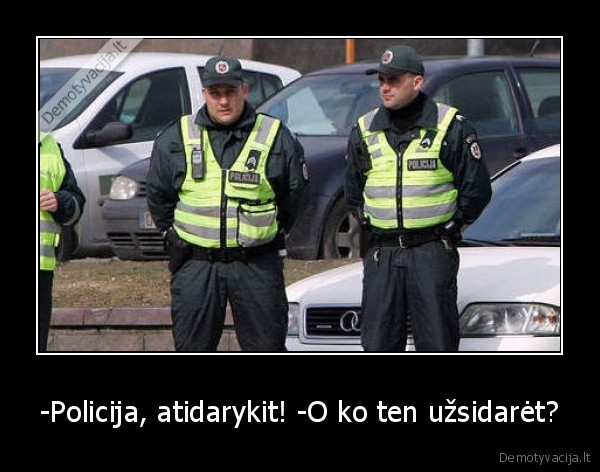 -Policija, atidarykit! -O ko ten užsidarėt? - 