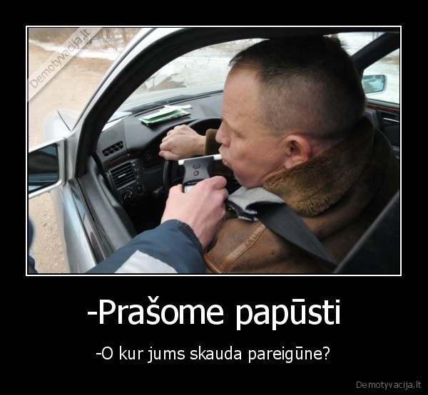 -Prašome papūsti - -O kur jums skauda pareigūne?