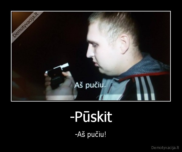 -Pūskit - -Aš pučiu!