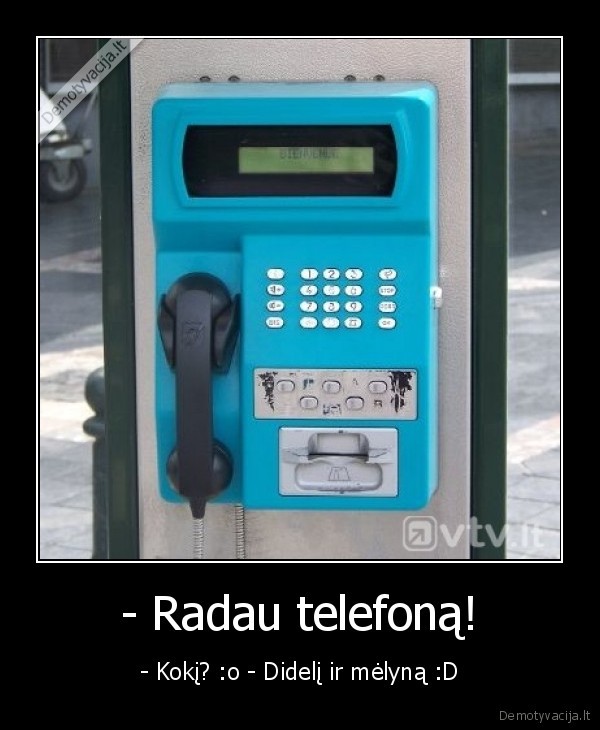 - Radau telefoną! - - Kokį? :o - Didelį ir mėlyną :D