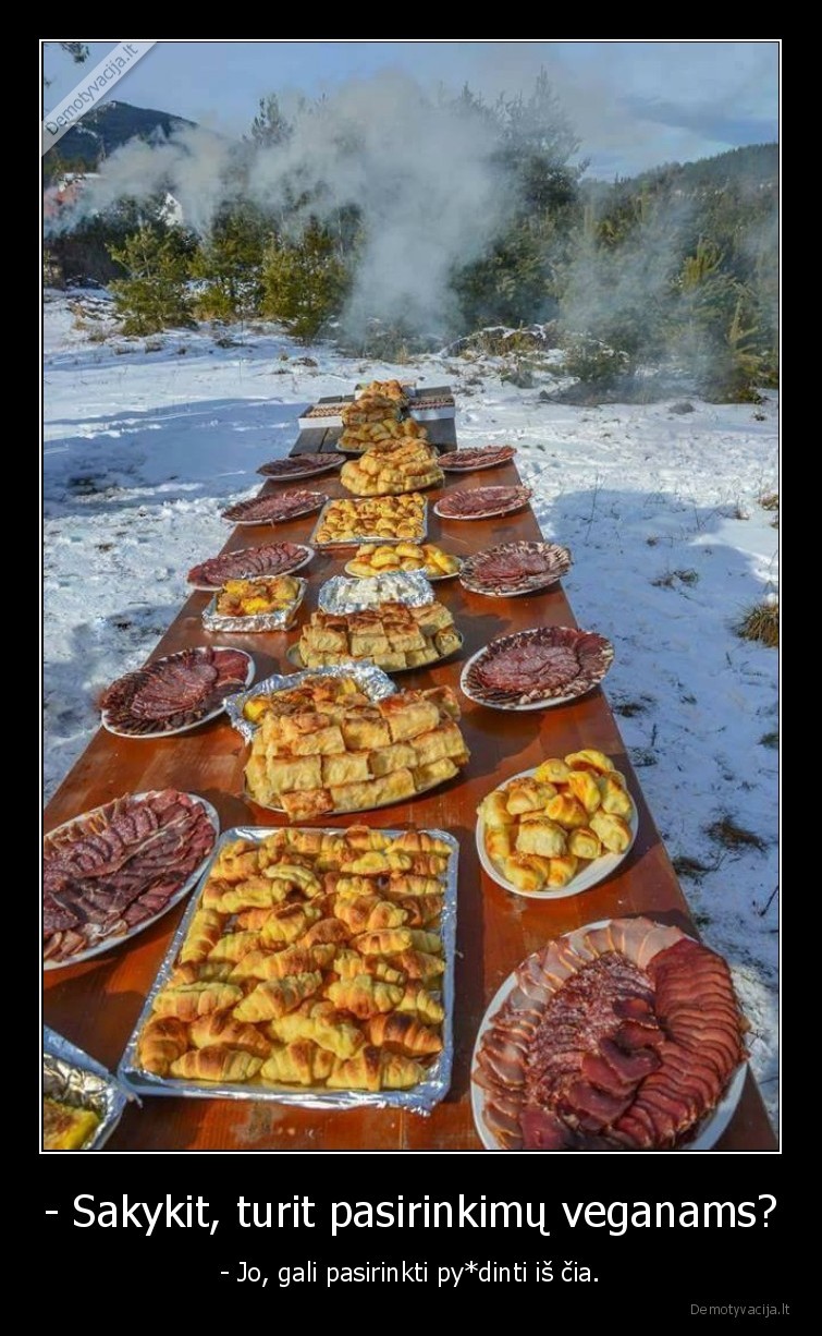 - Sakykit, turit pasirinkimų veganams? - - Jo, gali pasirinkti py*dinti iš čia.