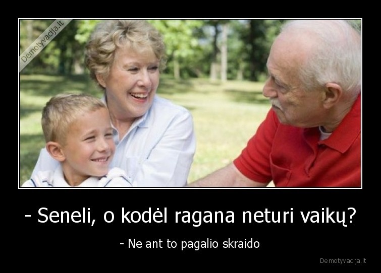 - Seneli, o kodėl ragana neturi vaikų? - - Ne ant to pagalio skraido