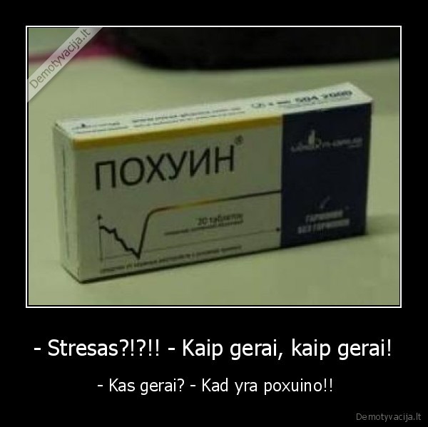 - Stresas?!?!! - Kaip gerai, kaip gerai! -  - Kas gerai? - Kad yra poxuino!!