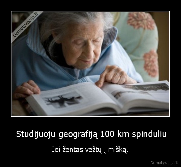  Studijuoju geografiją 100 km spinduliu - Jei žentas vežtų į mišką.