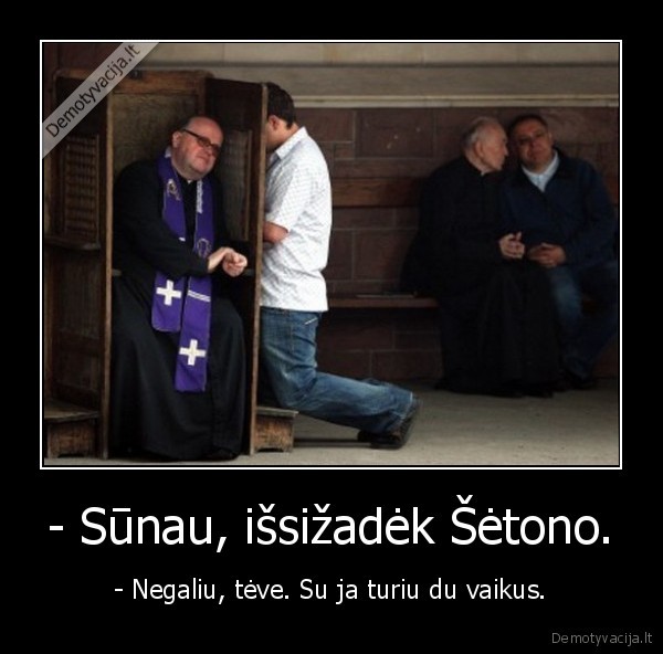 - Sūnau, išsižadėk Šėtono. - - Negaliu, tėve. Su ja turiu du vaikus.