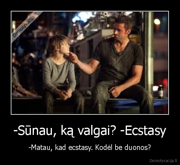 -Sūnau, ką valgai? -Ecstasy - -Matau, kad ecstasy. Kodėl be duonos?