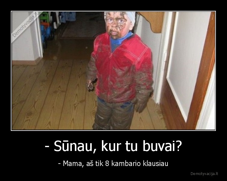 - Sūnau, kur tu buvai? - - Mama, aš tik 8 kambario klausiau