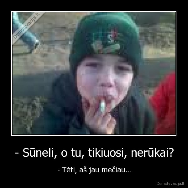 - Sūneli, o tu, tikiuosi, nerūkai? - - Tėti, aš jau mečiau...