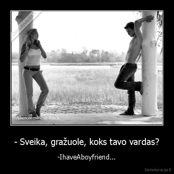 - Sveika, gražuole, koks tavo vardas? - -IhaveAboyfriend...