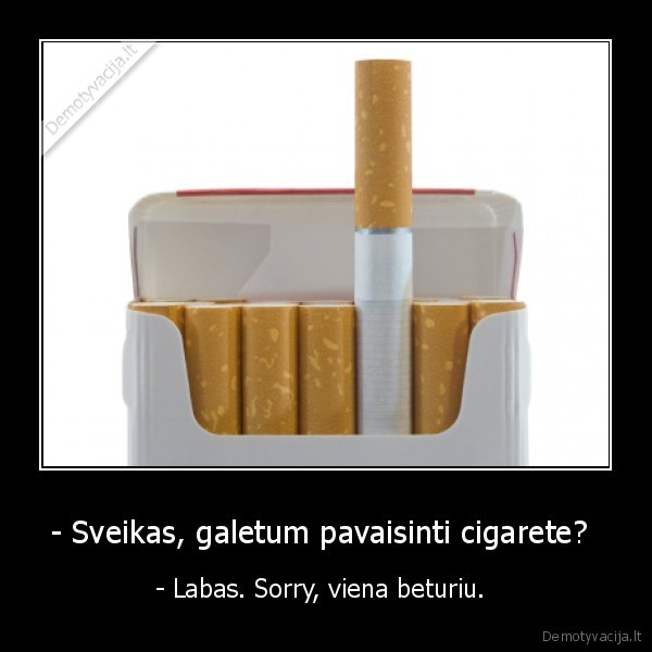 - Sveikas, galetum pavaisinti cigarete?  - - Labas. Sorry, viena beturiu. 