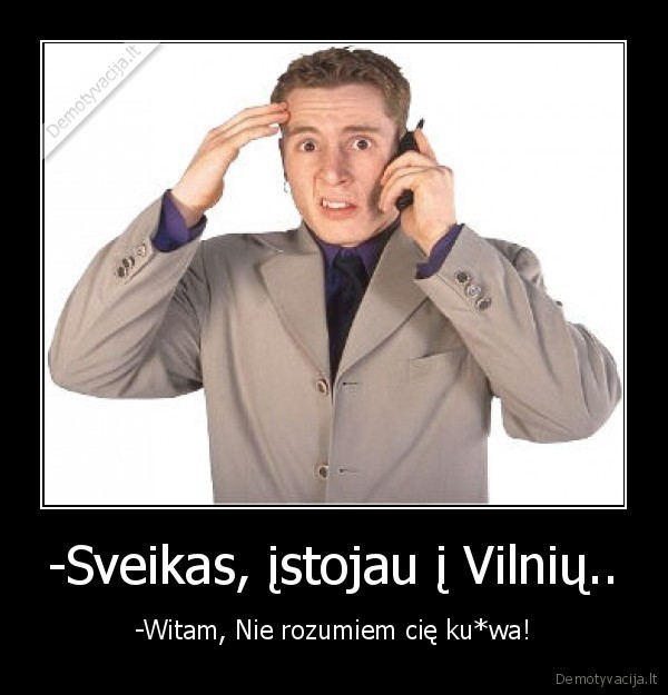 -Sveikas, įstojau į Vilnių.. - -Witam, Nie rozumiem cię ku*wa!