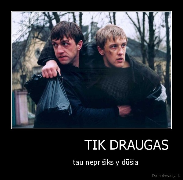                  TIK DRAUGAS -              tau neprišiks y dūšia