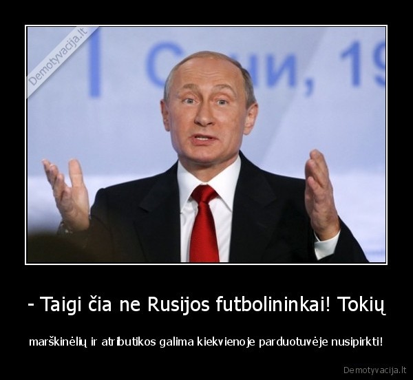 - Taigi čia ne Rusijos futbolininkai! Tokių - marškinėlių ir atributikos galima kiekvienoje parduotuvėje nusipirkti!