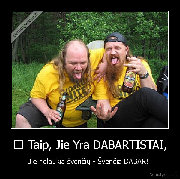 ♥ Taip, Jie Yra DABARTISTAI, - Jie nelaukia švenčių - Švenčia DABAR! 
