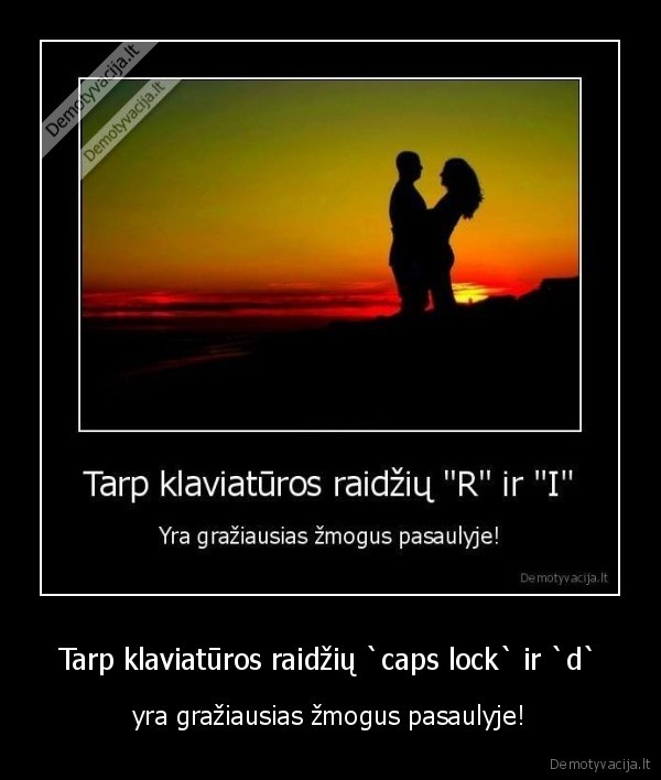  Tarp klaviatūros raidžių `caps lock` ir `d`  - yra gražiausias žmogus pasaulyje!