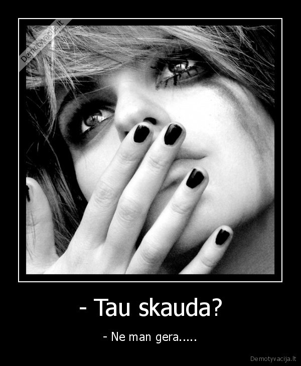 - Tau skauda? - - Ne man gera.....
