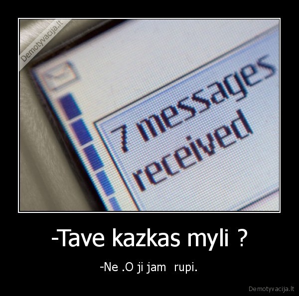 -Tave kazkas myli ? - -Ne .O ji jam  rupi.