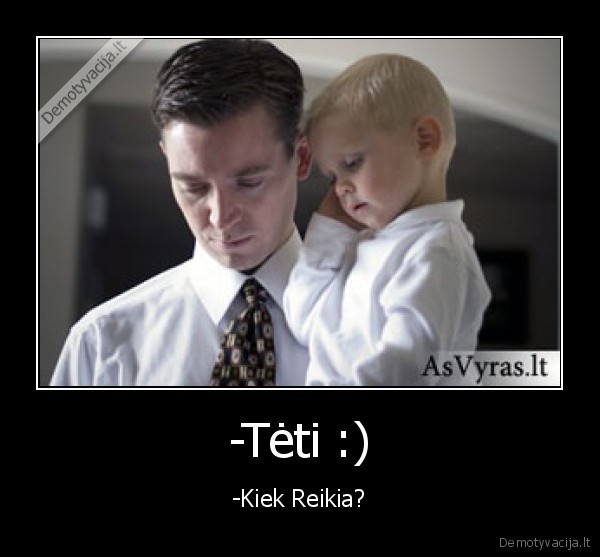 -Tėti :) - -Kiek Reikia?