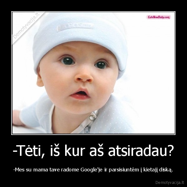 -Tėti, iš kur aš atsiradau? - -Mes su mama tave radome Google'je ir parsisiuntėm į kietajį diską.