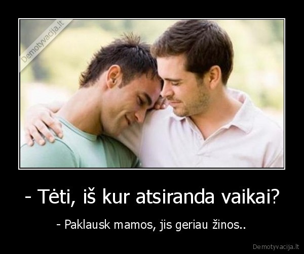 - Tėti, iš kur atsiranda vaikai? - - Paklausk mamos, jis geriau žinos..