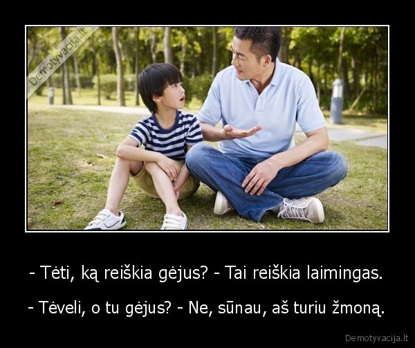 - Tėti, ką reiškia gėjus? - Tai reiškia laimingas. - - Tėveli, o tu gėjus? - Ne, sūnau, aš turiu žmoną.