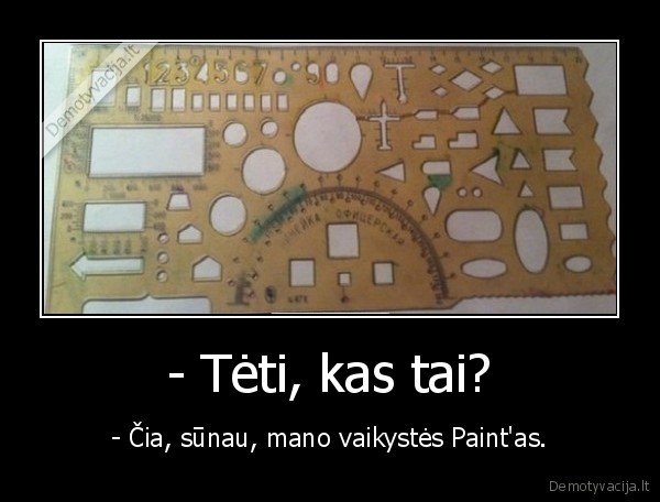 - Tėti, kas tai? - - Čia, sūnau, mano vaikystės Paint'as.