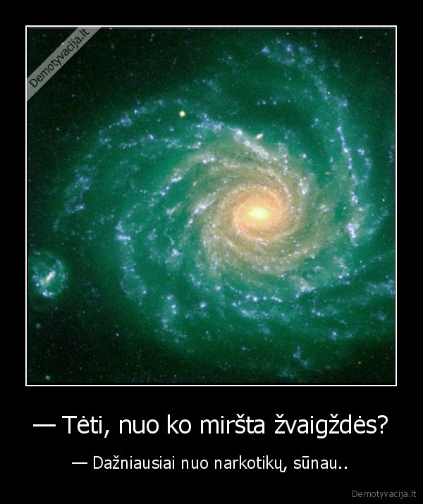 — Tėti, nuo ko miršta žvaigždės? - — Dažniausiai nuo narkotikų, sūnau..