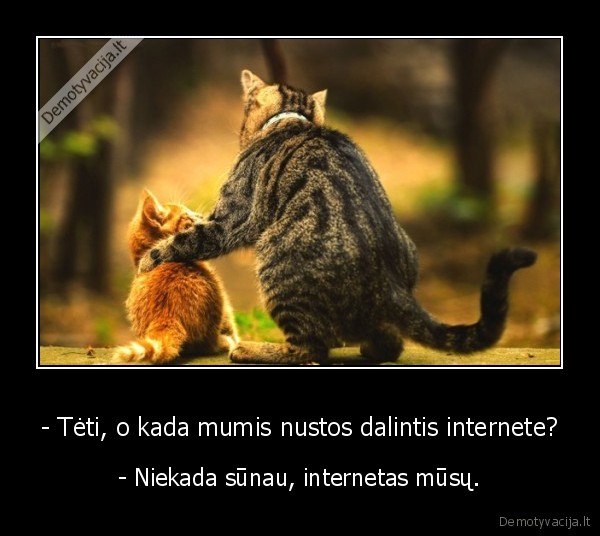 - Tėti, o kada mumis nustos dalintis internete? - - Niekada sūnau, internetas mūsų.